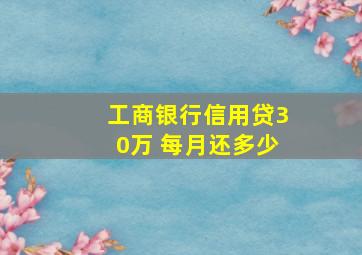 工商银行信用贷30万 每月还多少